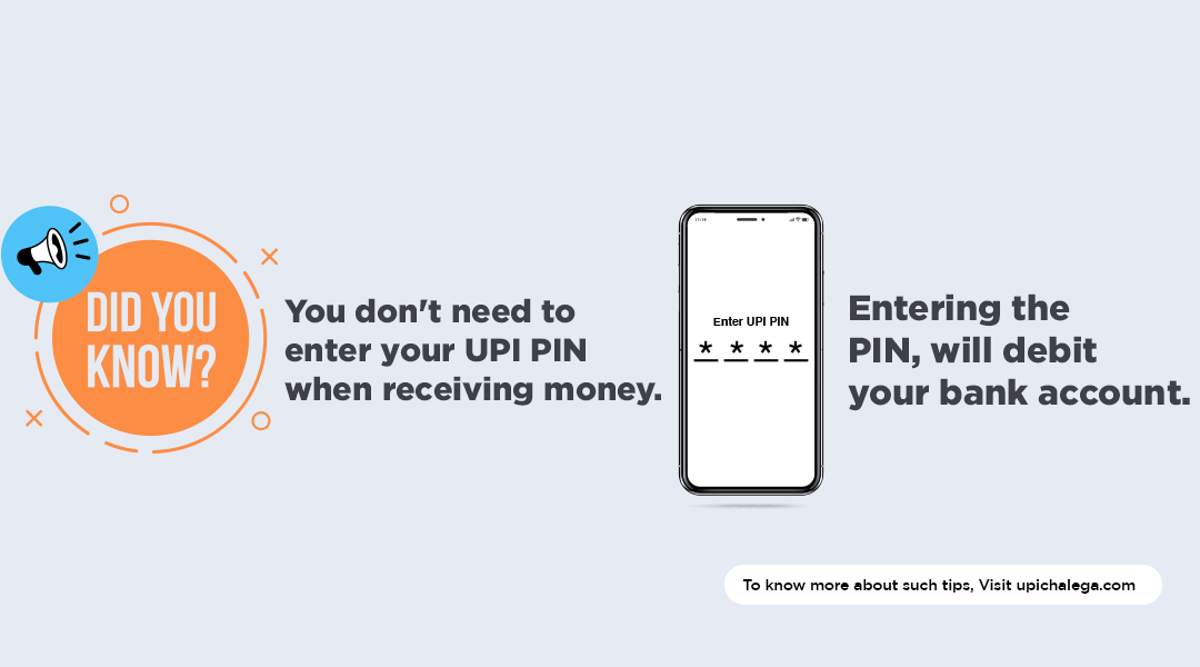 Did You Know You Don't need to enter your UPI PIN when receiving money. Entering the PIN, will debit your bank account. To Know more about such tips, Visit UPIchalega.com